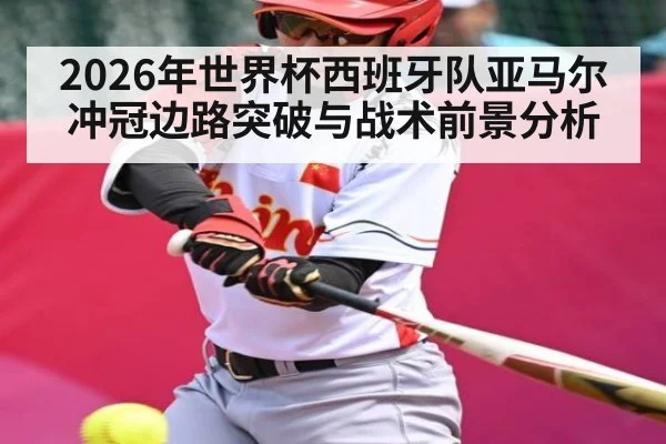 2026年世界杯西班牙队亚马尔冲冠边路突破与战术前景分析